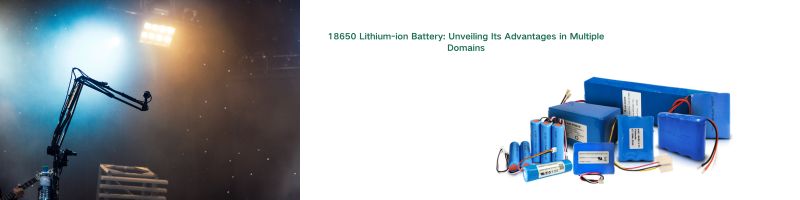 18650 Lithium-ion Battery Unveiling Its Advantages in Multiple Domains.jpg